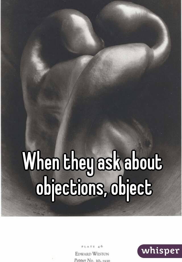 When they ask about objections, object