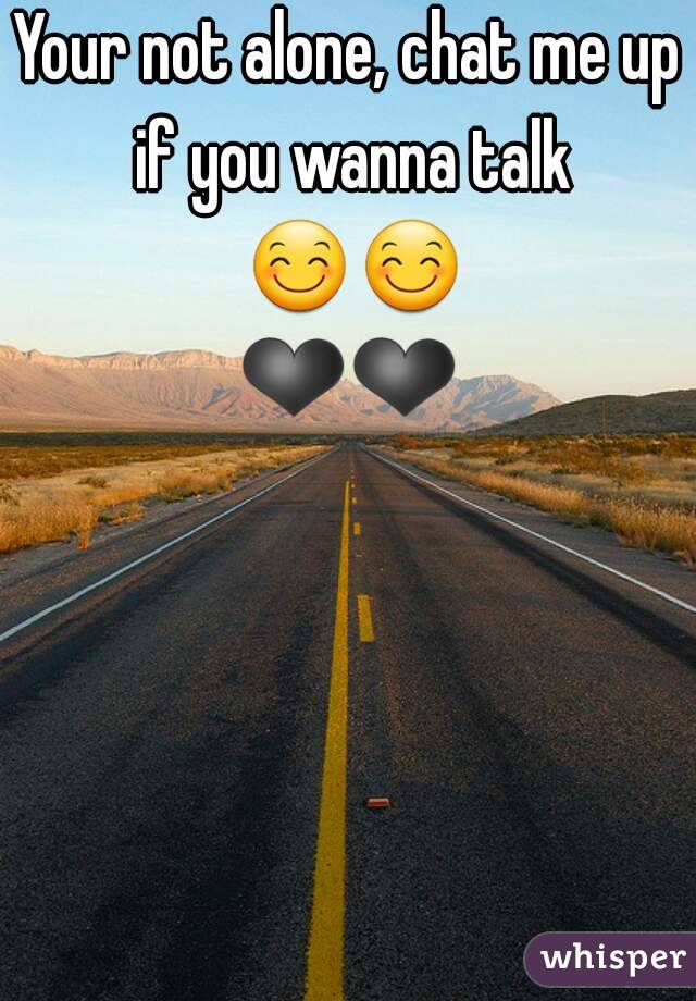 Your not alone, chat me up if you wanna talk 😊😊❤❤