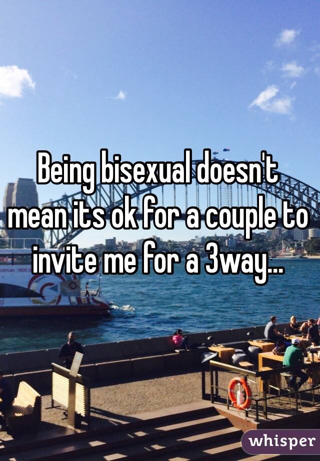 Being bisexual doesn't mean its ok for a couple to invite me for a 3way...