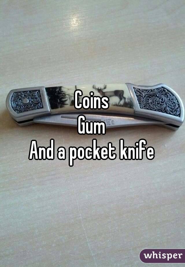 Coins
Gum
And a pocket knife