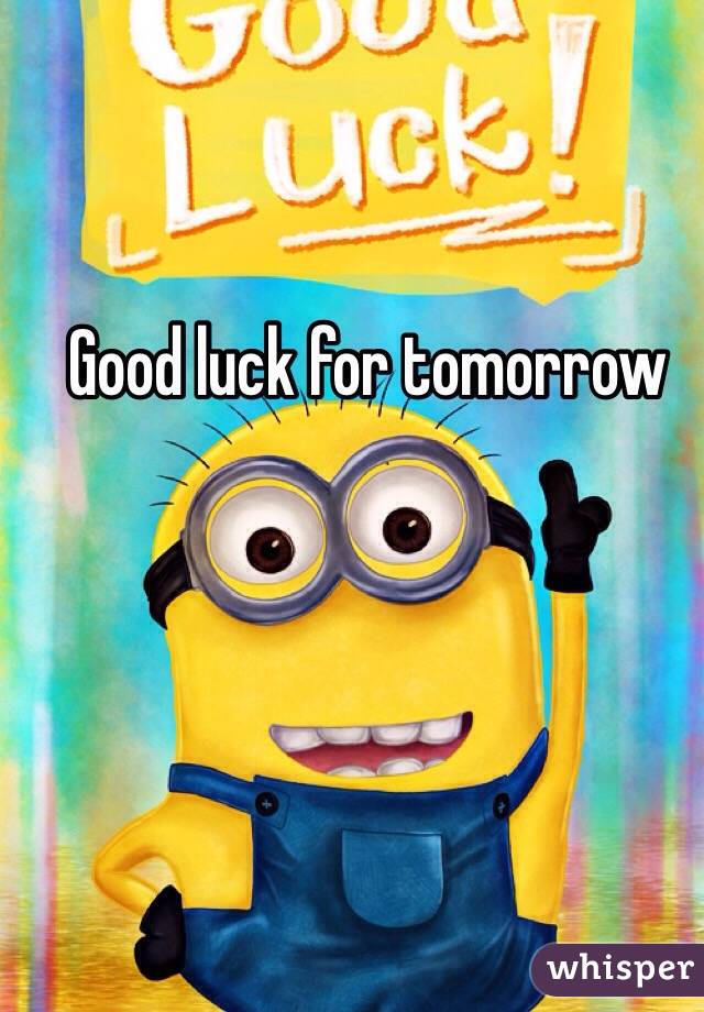 Good luck for tomorrow
