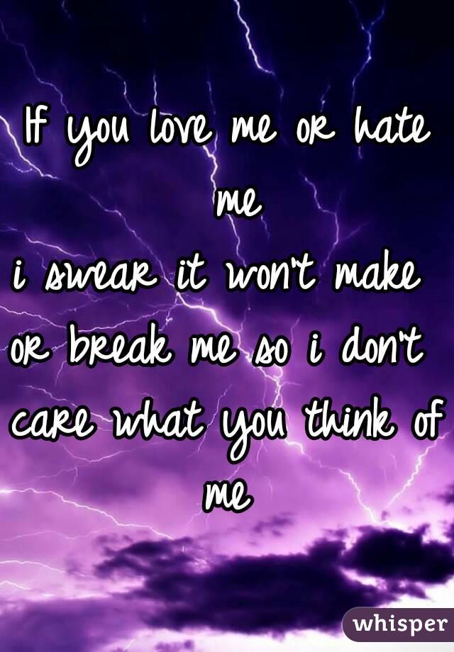 If you love me or hate me
i swear it won't make 
or break me so i don't 
care what you think of me 
