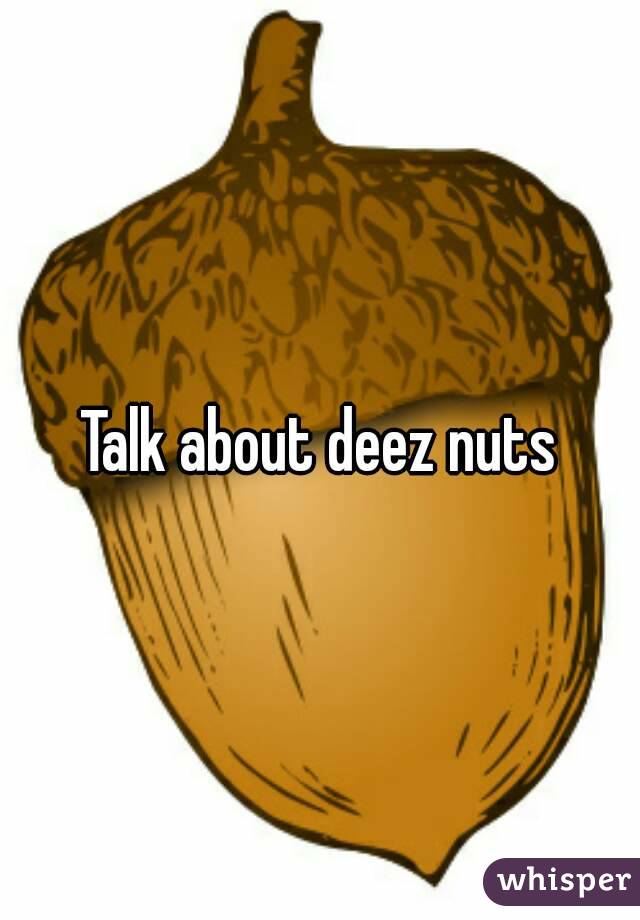 Talk about deez nuts