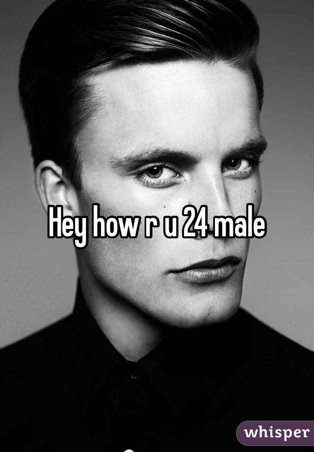 Hey how r u 24 male