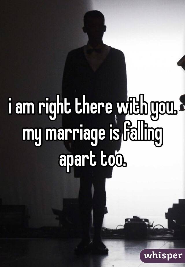 i am right there with you. my marriage is falling apart too.