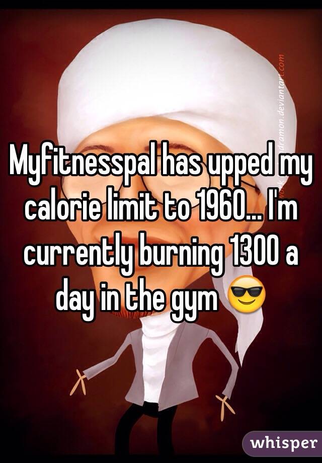 Myfitnesspal has upped my calorie limit to 1960... I'm currently burning 1300 a day in the gym 😎