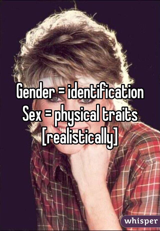 Gender = identification
Sex = physical traits
[realistically]