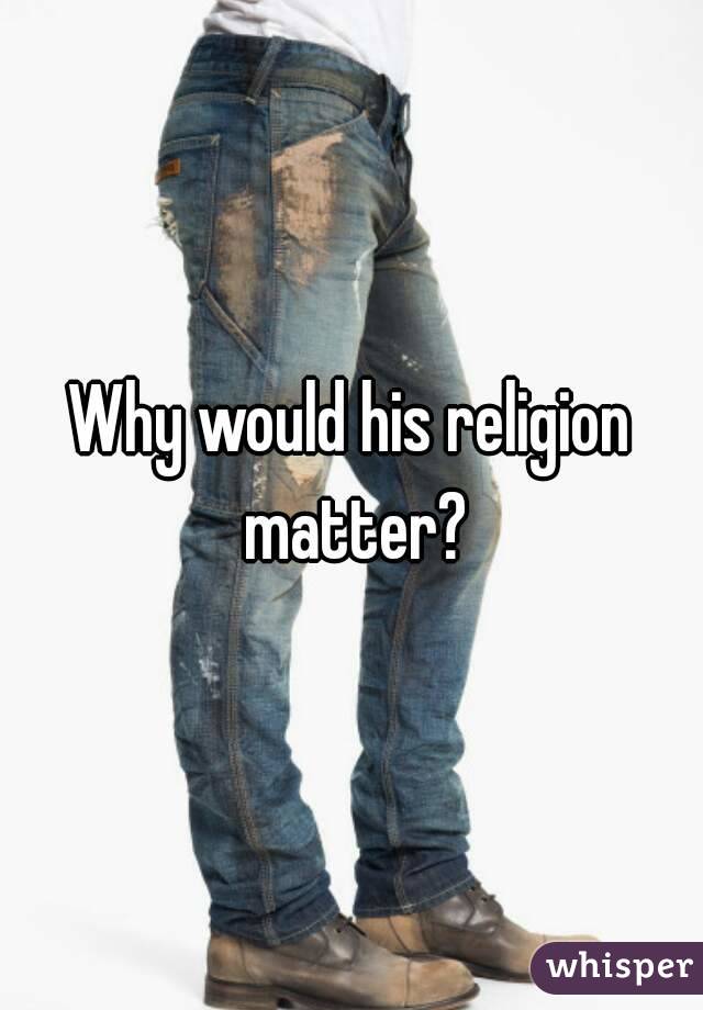 Why would his religion matter?