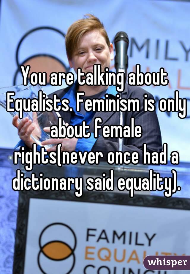 You are talking about Equalists. Feminism is only about female rights(never once had a dictionary said equality).