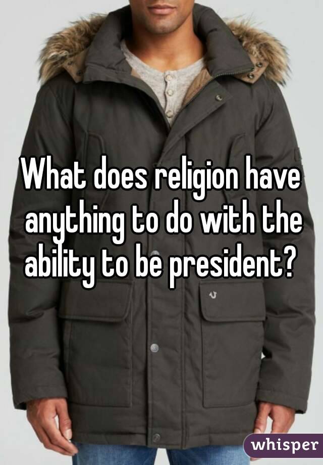 What does religion have anything to do with the ability to be president? 