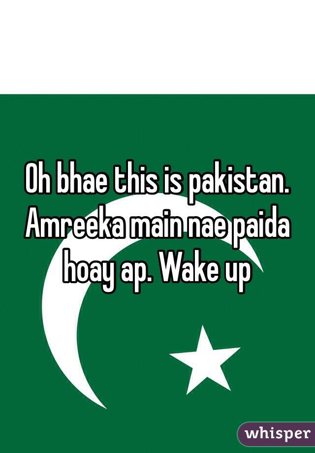 Oh bhae this is pakistan. Amreeka main nae paida hoay ap. Wake up