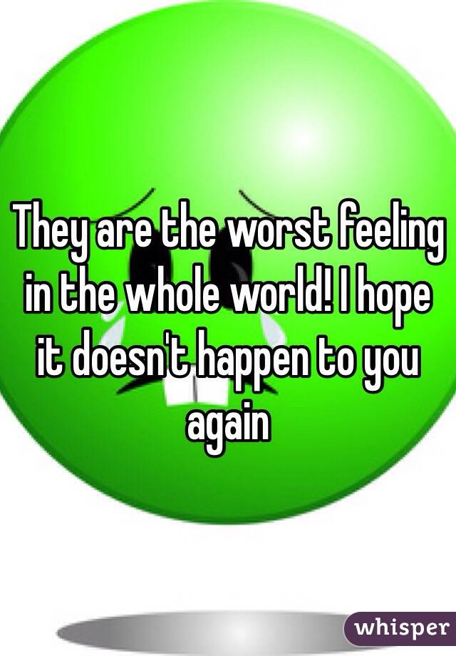 They are the worst feeling in the whole world! I hope it doesn't happen to you again 
