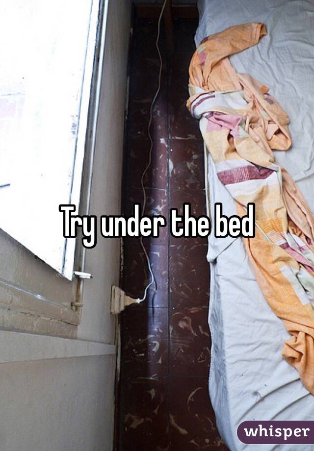Try under the bed