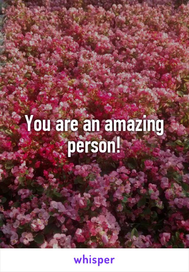 You are an amazing person!