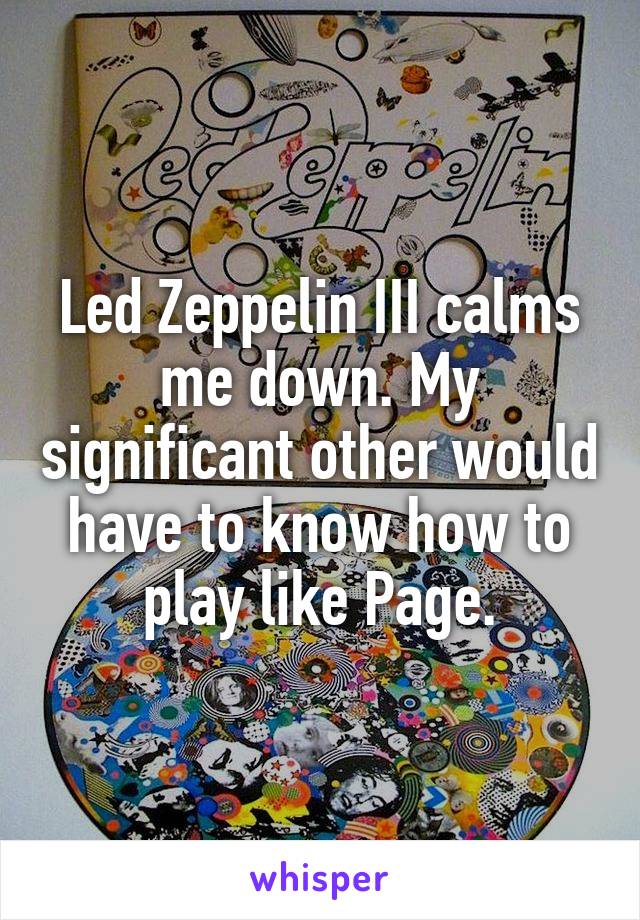 Led Zeppelin III calms me down. My significant other would have to know how to play like Page.