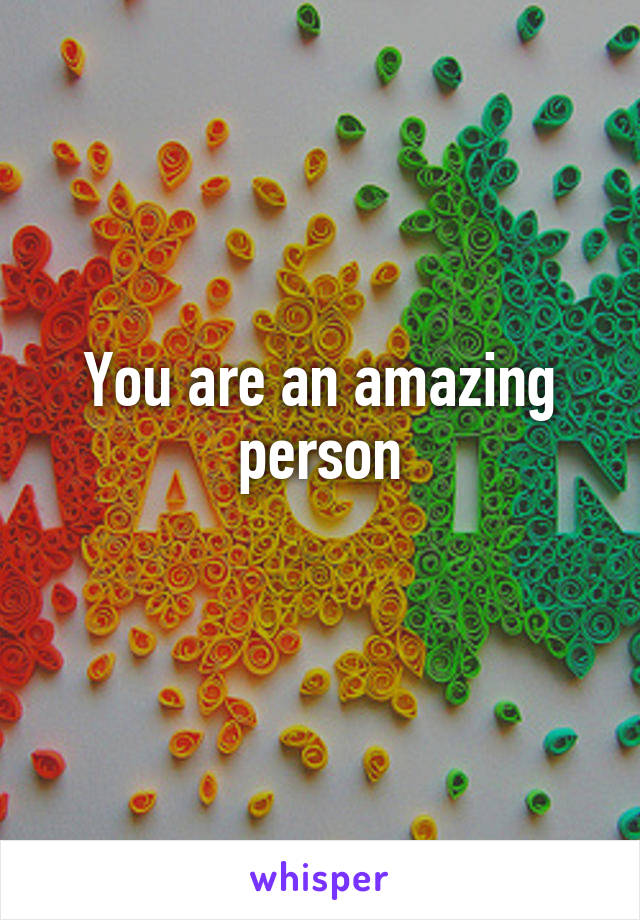 You are an amazing person
