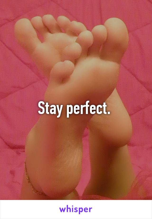 Stay perfect. 