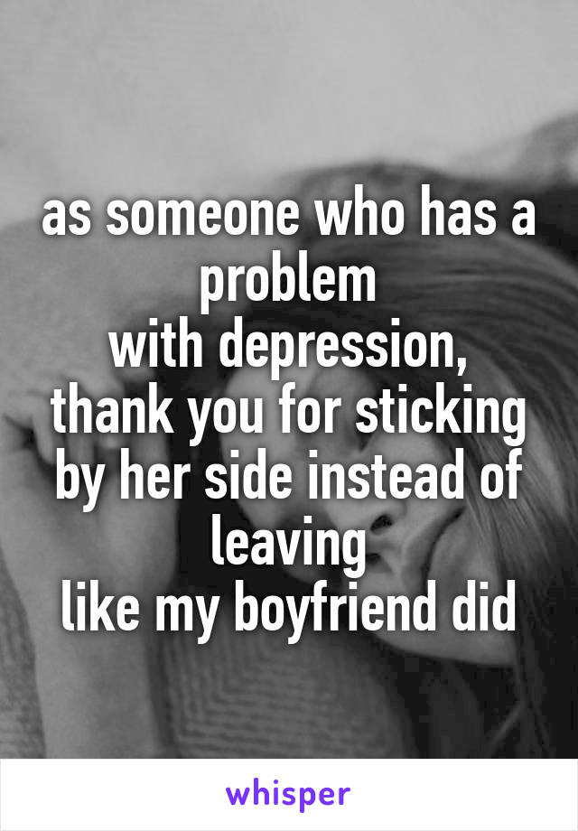 as someone who has a problem
with depression,
thank you for sticking by her side instead of leaving
like my boyfriend did