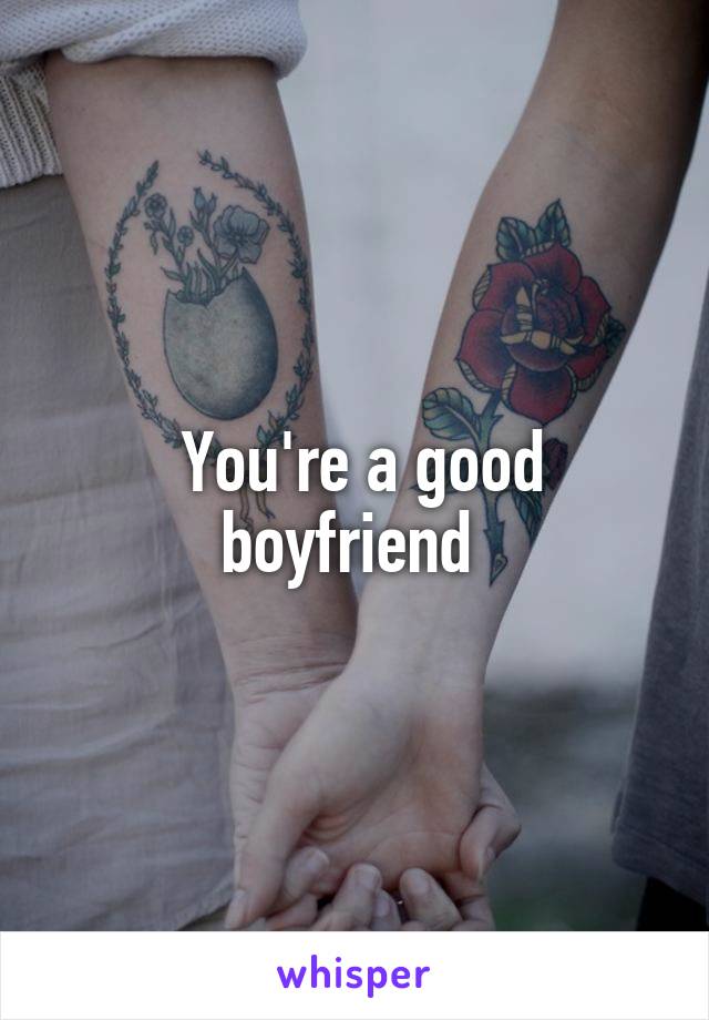  You're a good boyfriend 