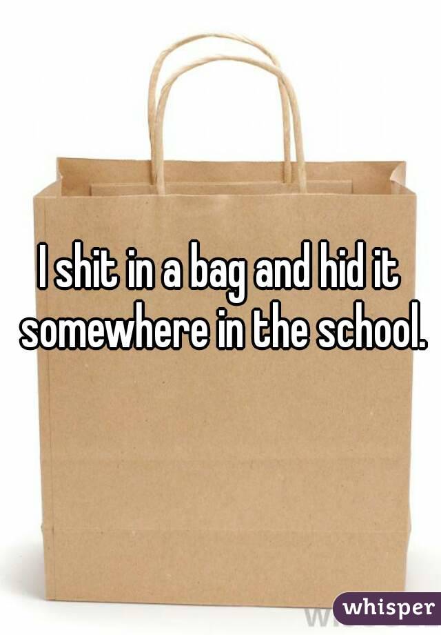I shit in a bag and hid it somewhere in the school.
