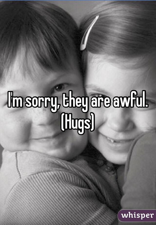 I'm sorry, they are awful. (Hugs)
