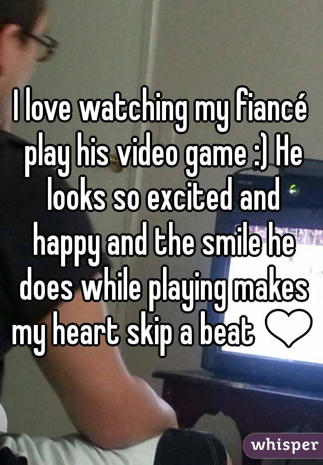 I love watching my fiancé play his video game :) He looks so excited and happy and the smile he does while playing makes my heart skip a beat ❤