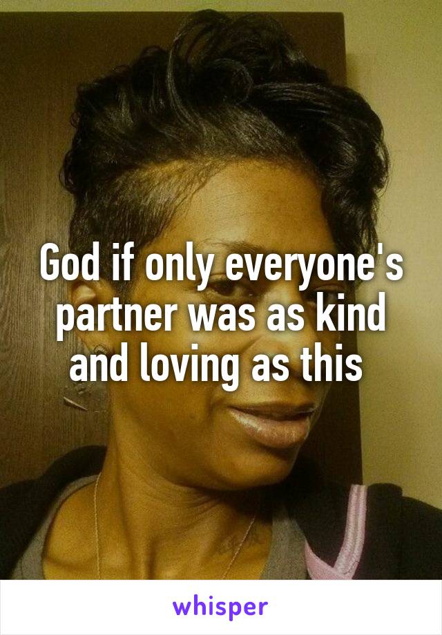 God if only everyone's partner was as kind and loving as this 