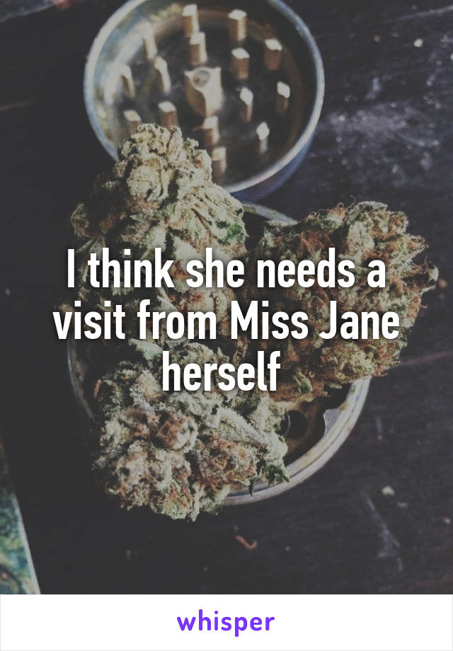 I think she needs a visit from Miss Jane herself 