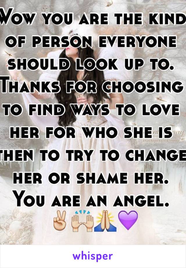 Wow you are the kind of person everyone should look up to. Thanks for choosing to find ways to love her for who she is then to try to change her or shame her. You are an angel.
 ✌️🙌🙏💜