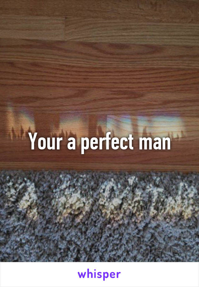 Your a perfect man