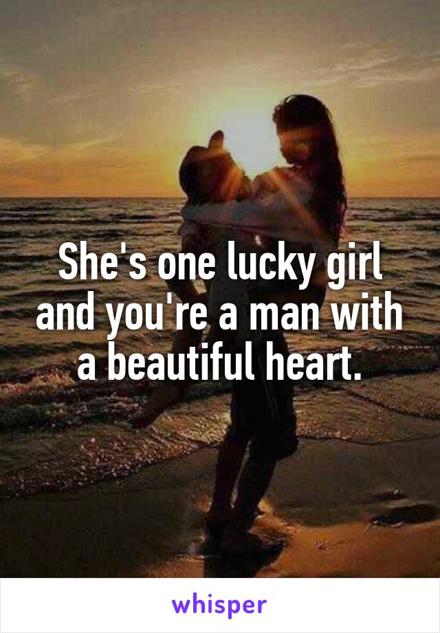 She's one lucky girl and you're a man with a beautiful heart.