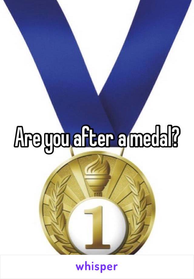 Are you after a medal?