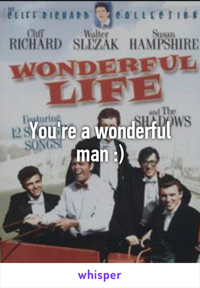 You're a wonderful man :)