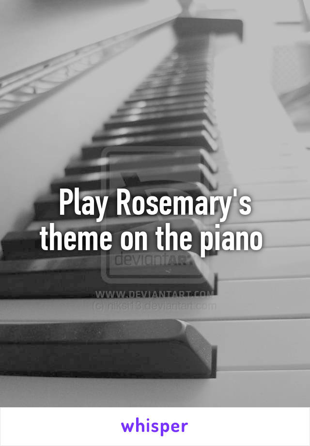 Play Rosemary's theme on the piano 