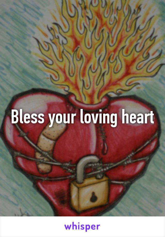 Bless your loving heart