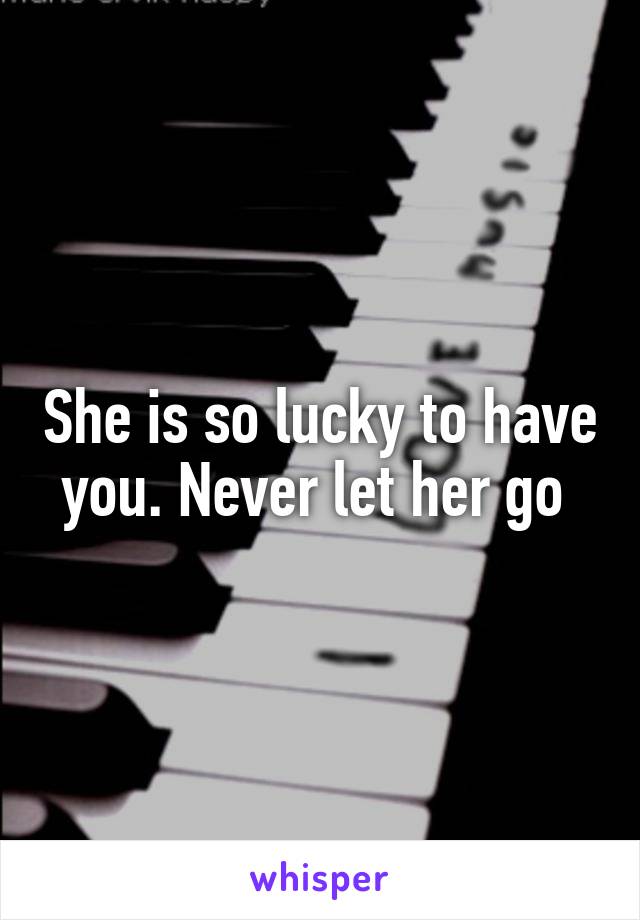 She is so lucky to have you. Never let her go 