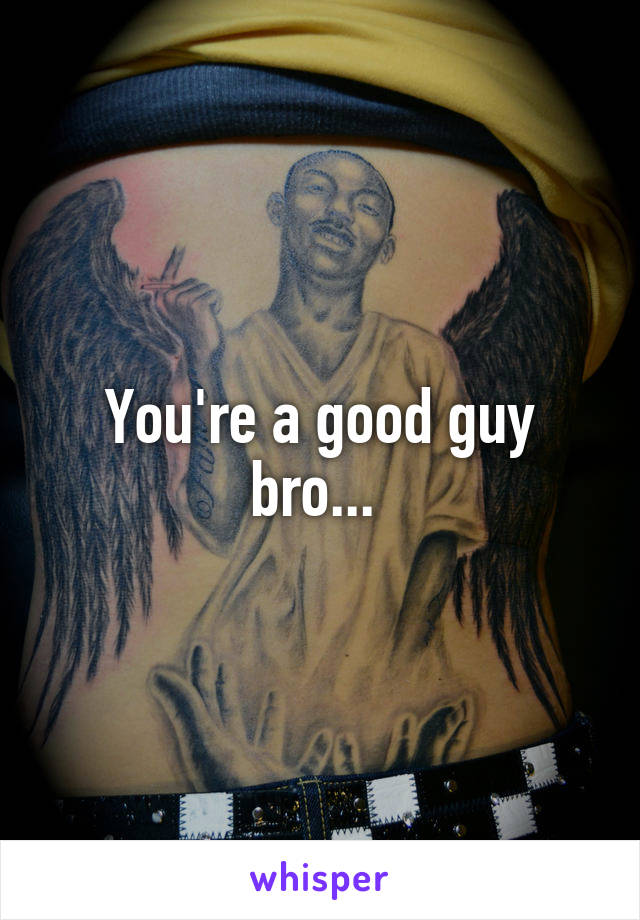 You're a good guy bro... 