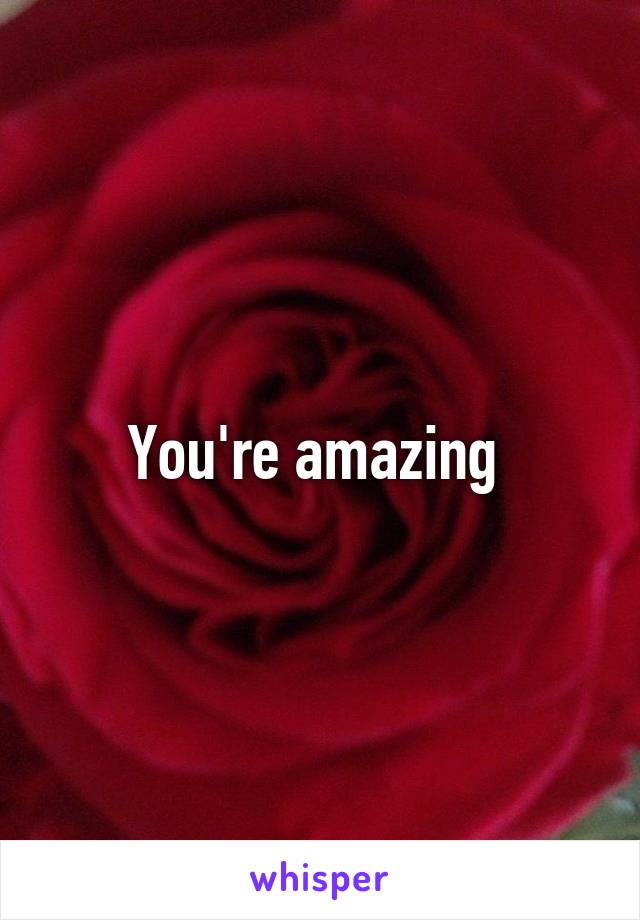 You're amazing 