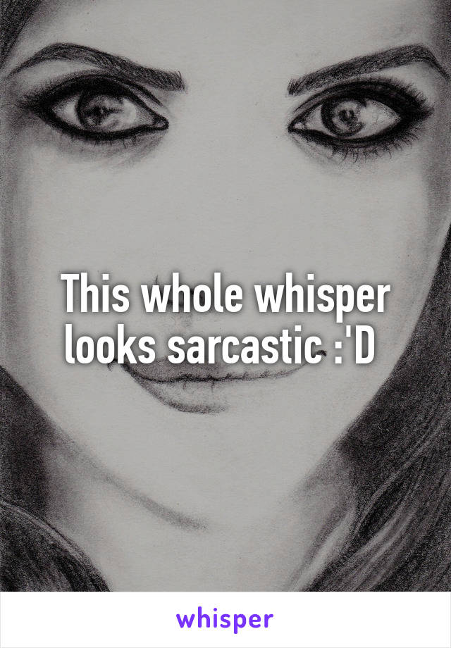 This whole whisper looks sarcastic :'D 