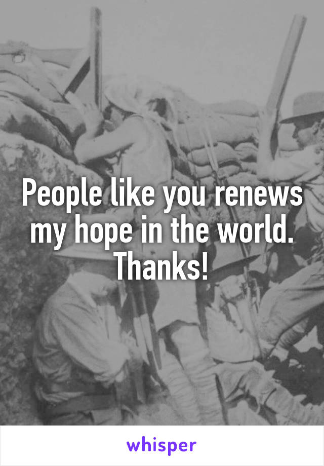 People like you renews my hope in the world. Thanks!