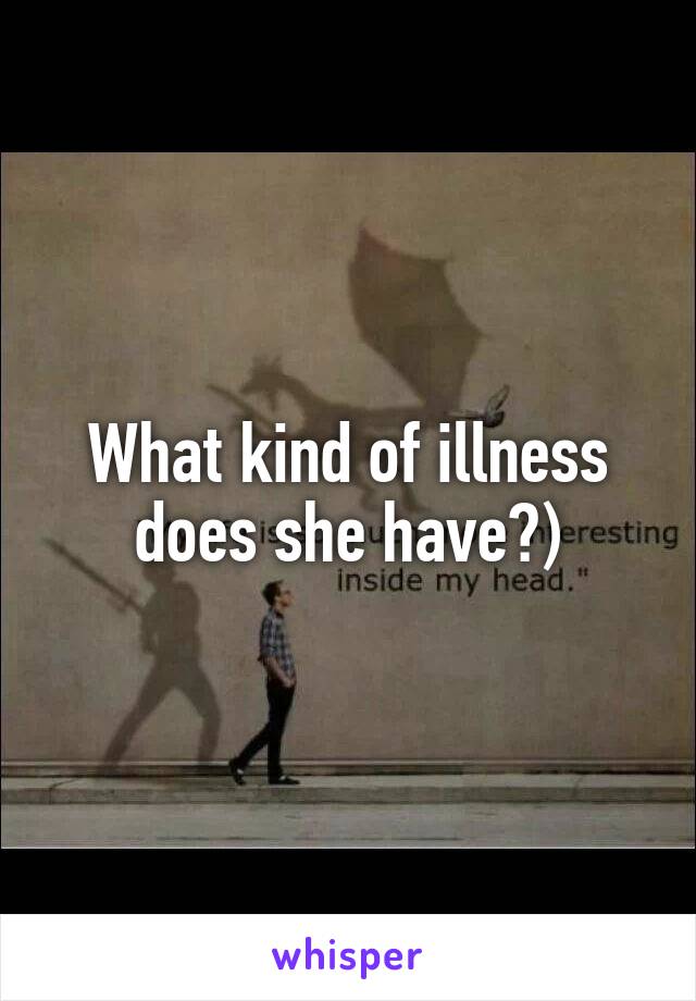 What kind of illness does she have?)