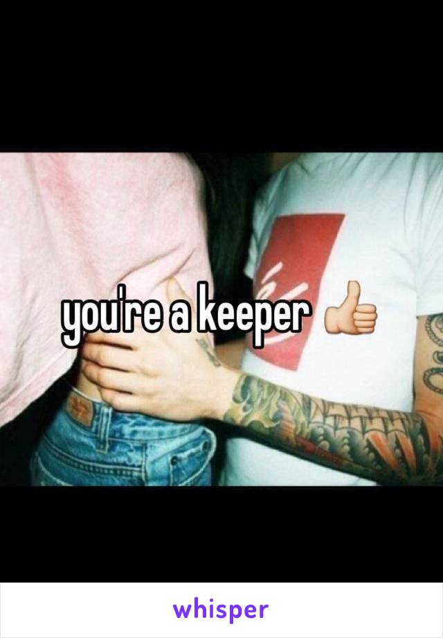 you're a keeper 👍