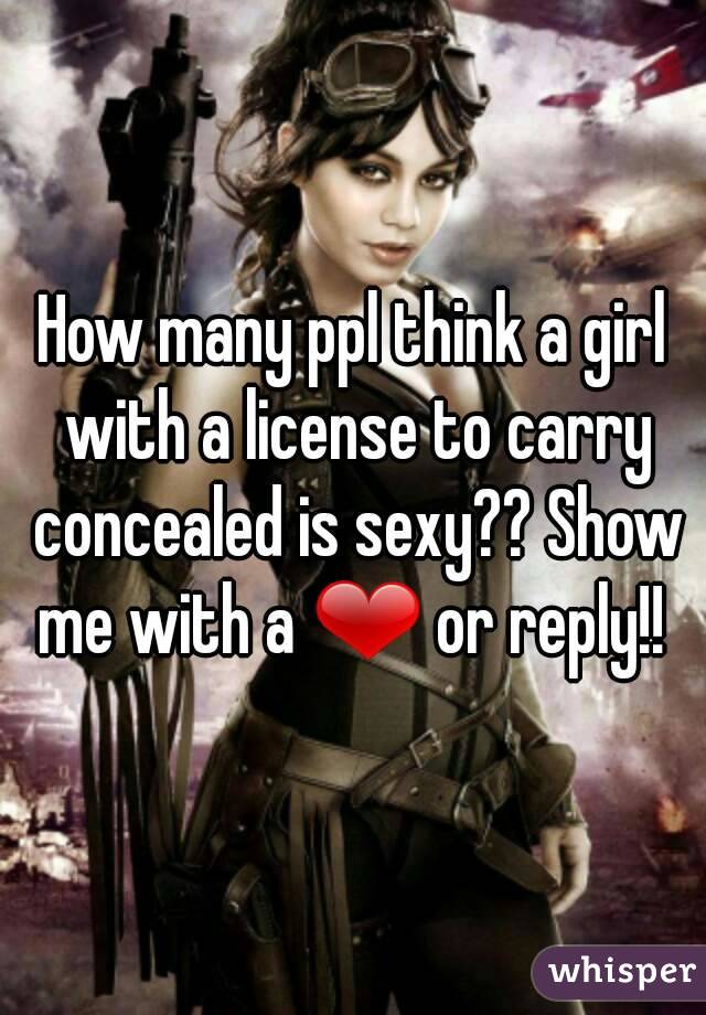 How many ppl think a girl with a license to carry concealed is sexy?? Show me with a ❤ or reply!! 