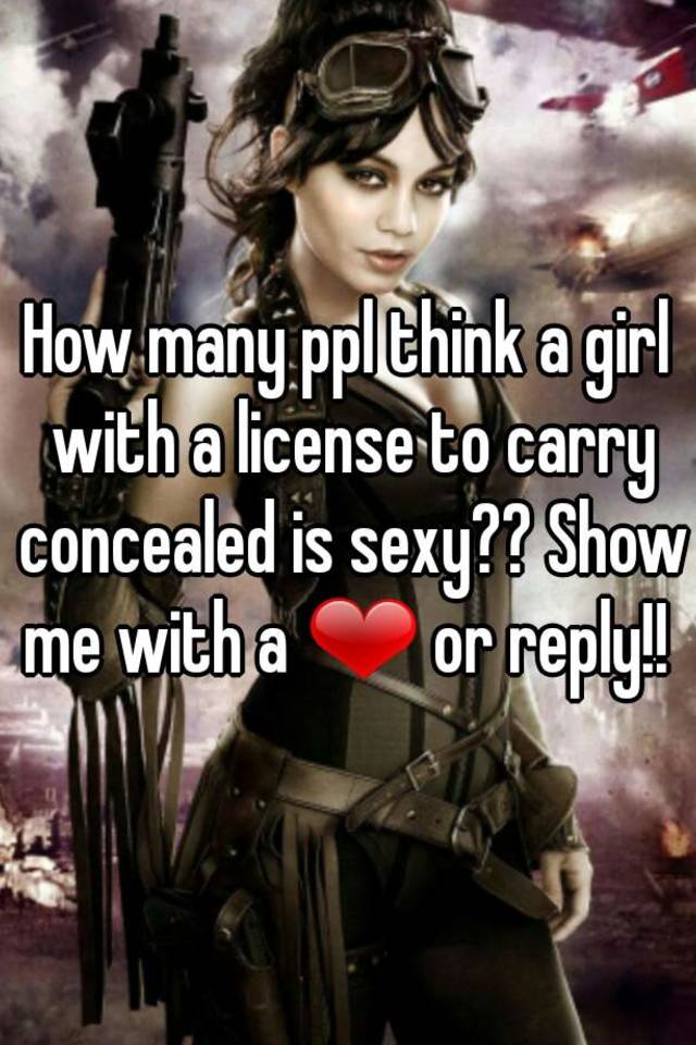 How many ppl think a girl with a license to carry concealed is sexy?? Show me with a ❤ or reply!! 