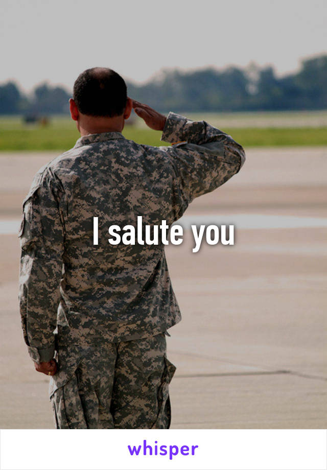 I salute you