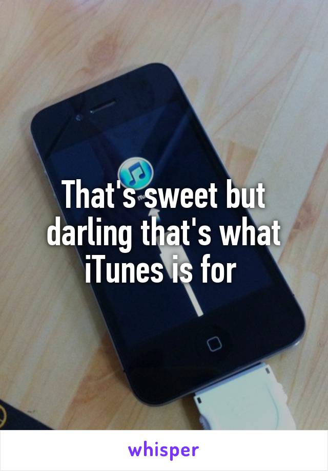 That's sweet but darling that's what iTunes is for 