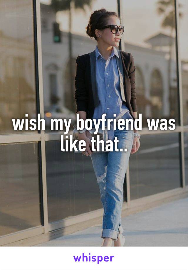 wish my boyfriend was like that..