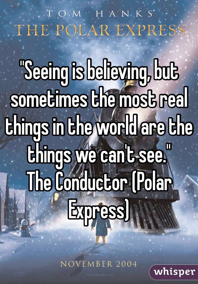 "Seeing is believing, but sometimes the most real things in the world are the things we can't see."
The Conductor (Polar Express)