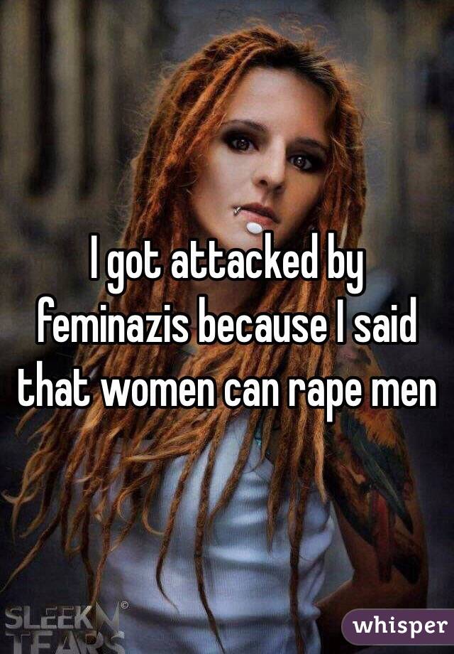 I got attacked by feminazis because I said that women can rape men