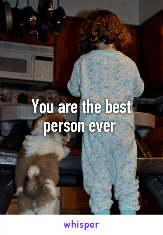 You are the best person ever 